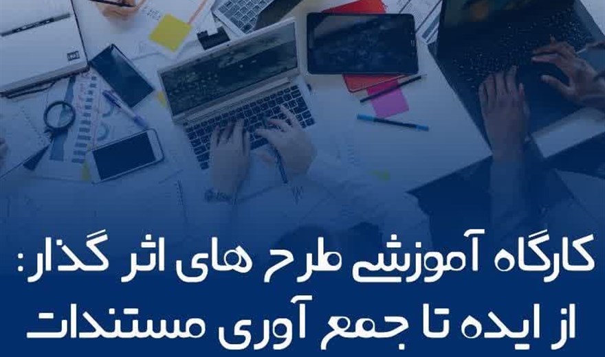 برگزاری کارگاه «طرح‌های اثرگذار: از ایده تا جمع‌آوری مستندات» .